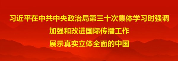 習(xí)近平在中共中央政治局第三十次集體學(xué)習(xí)時(shí)強(qiáng)調(diào) 加強(qiáng)和改進(jìn)國際傳播工作 展示真實(shí)立體全面的中國